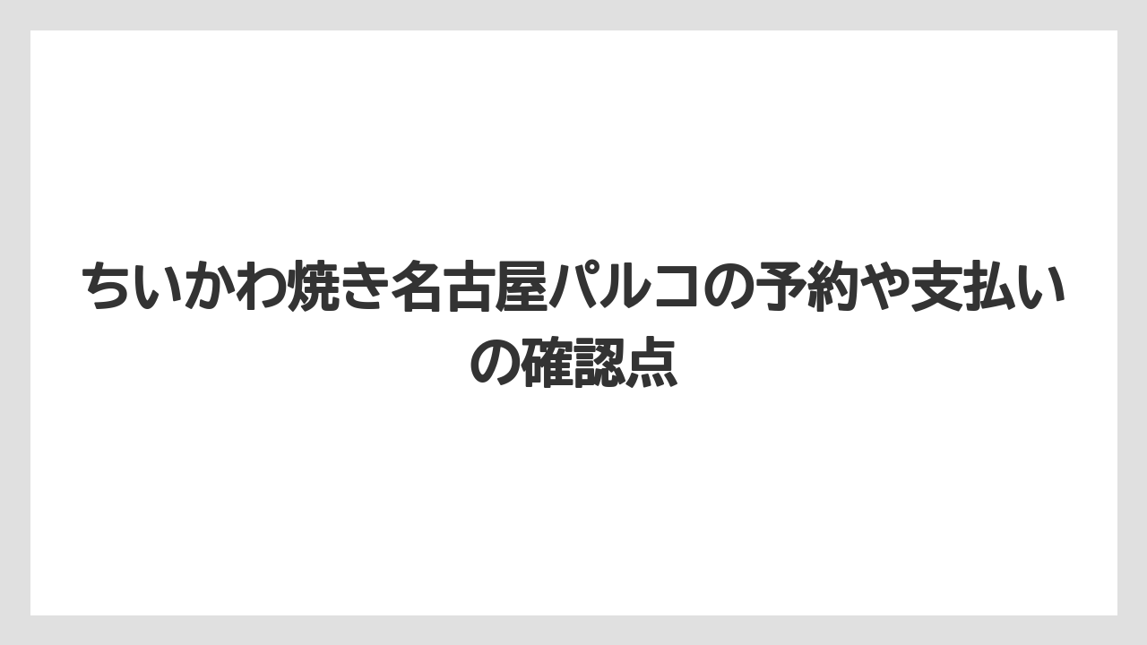 【リゾート】【宿泊】【旅】ちいかわ焼き名古屋パルコの予約や支払いの確認点