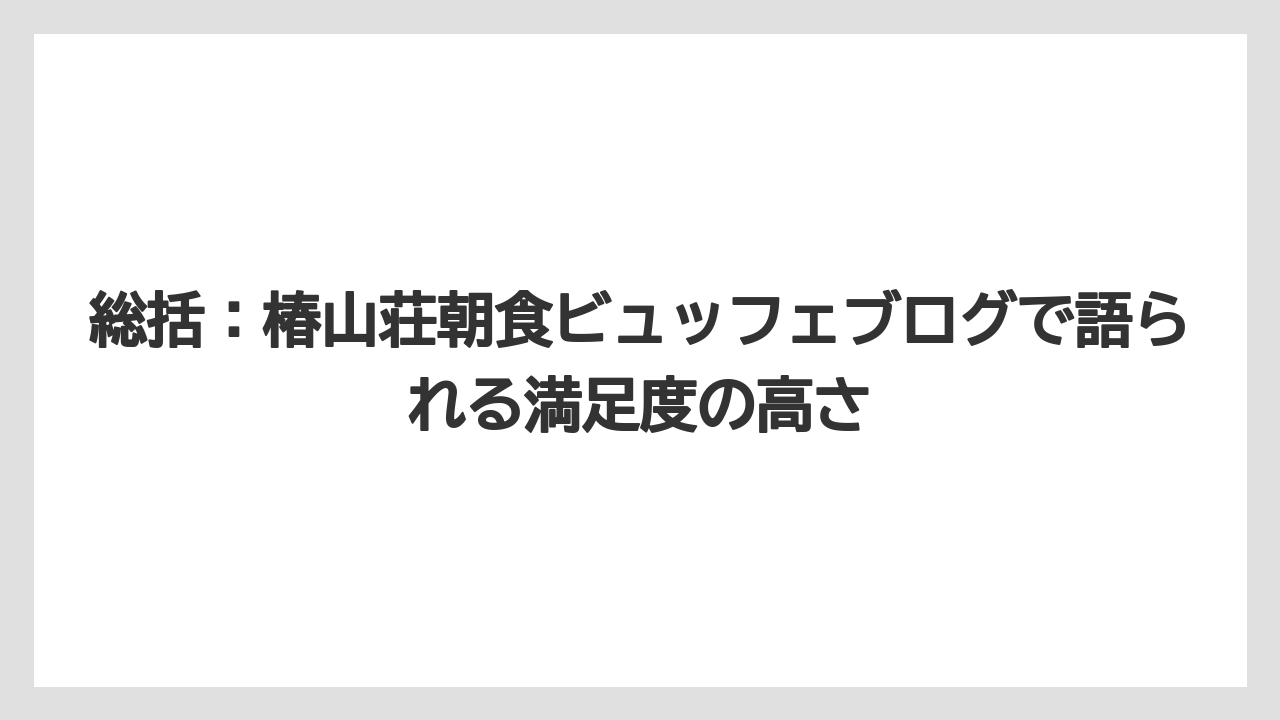 【リゾート】【宿泊】【椿山荘】総括：椿山荘朝食ビュッフェブログで語られる満足度の高さ