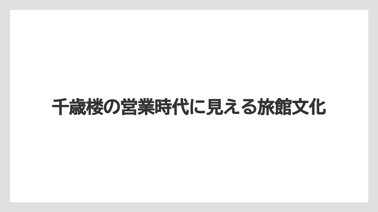 【リゾート】【宿泊】【旅】千歳楼の営業時代に見える旅館文化