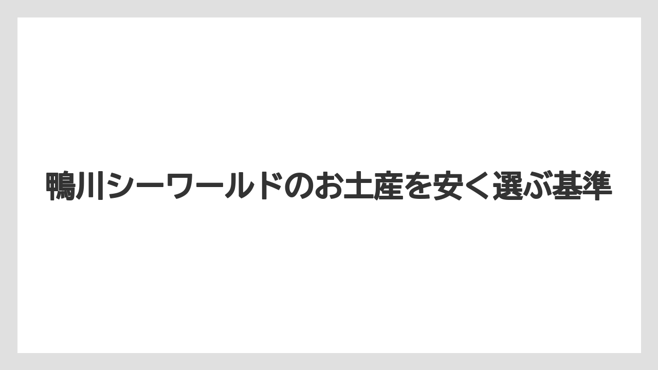 【リゾート】【宿泊】【旅】鴨川シーワールドのお土産を安く選ぶ基準