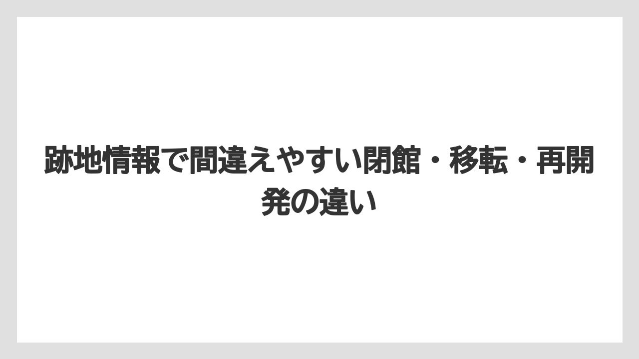 【リゾート】【宿泊】【旅】跡地情報で間違えやすい閉館・移転・再開発の違い