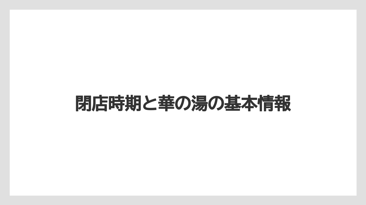 【リゾート】【宿泊】【旅】閉店時期と華の湯の基本情報