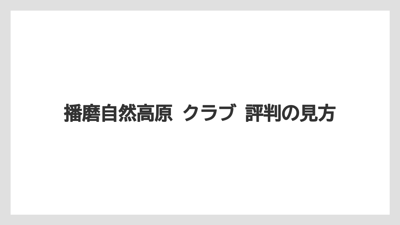 【リゾート】【宿泊】【旅】播磨自然高原 クラブ 評判の見方