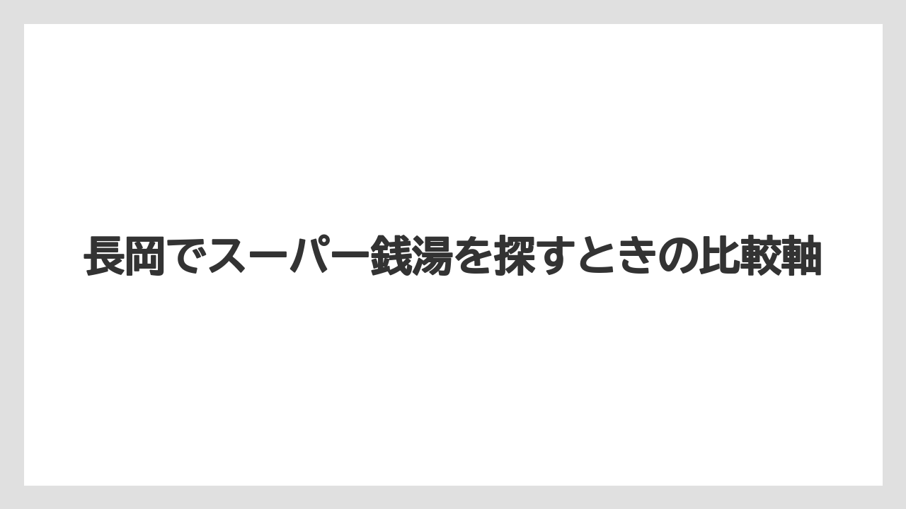 【リゾート】【宿泊】【旅】長岡でスーパー銭湯を探すときの比較軸