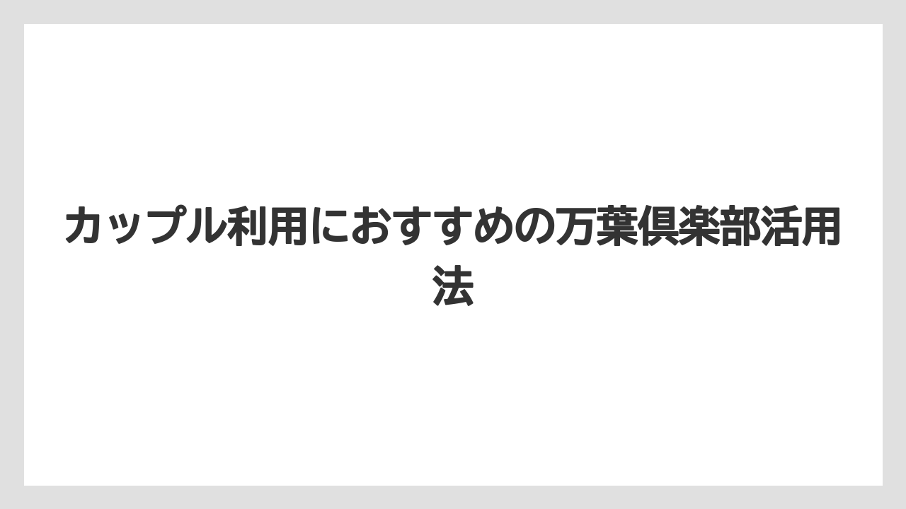 【リゾート】【万葉倶楽部】【宿泊】カップル利用におすすめの万葉倶楽部活用法
