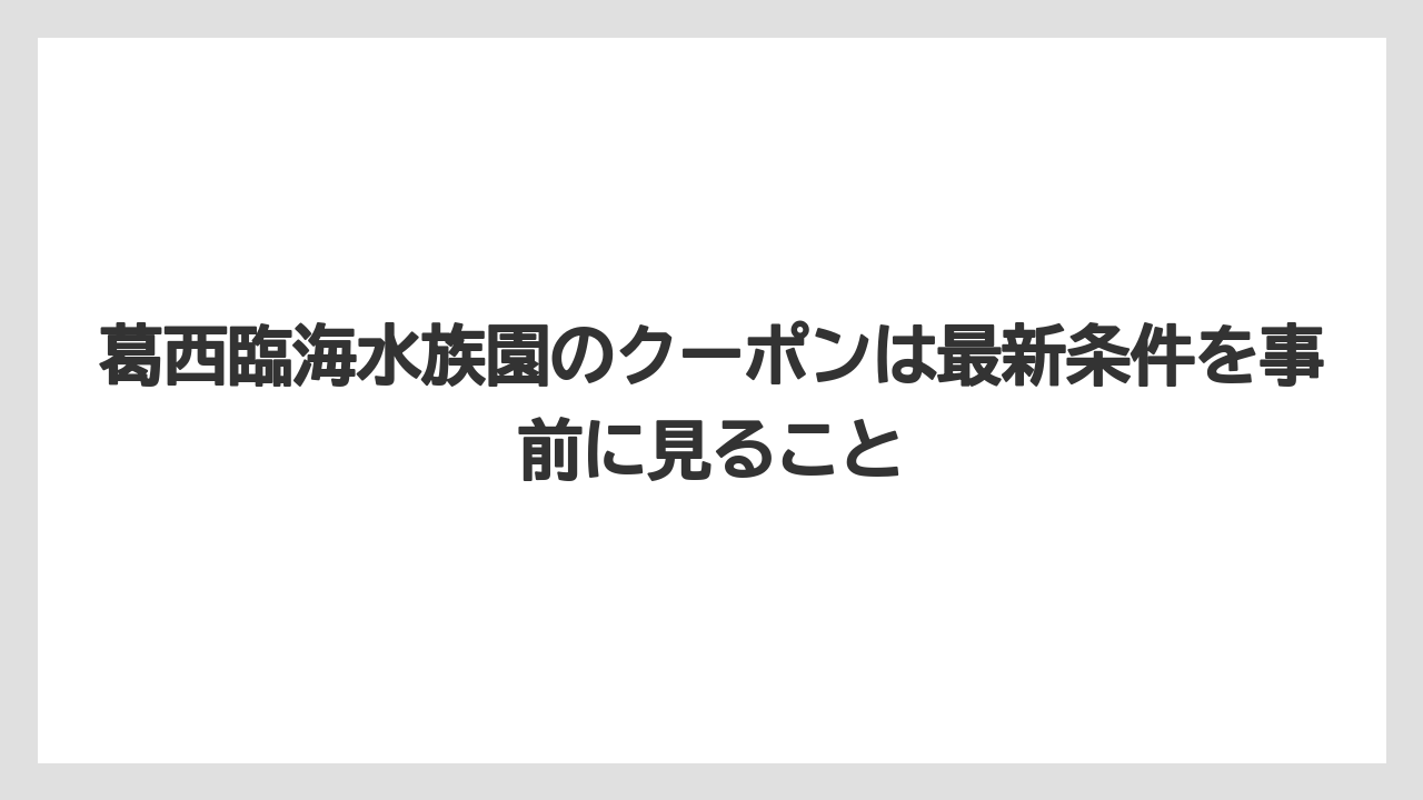 【リゾート】【宿泊】【旅】葛西臨海水族園のクーポンは最新条件を事前に見ること