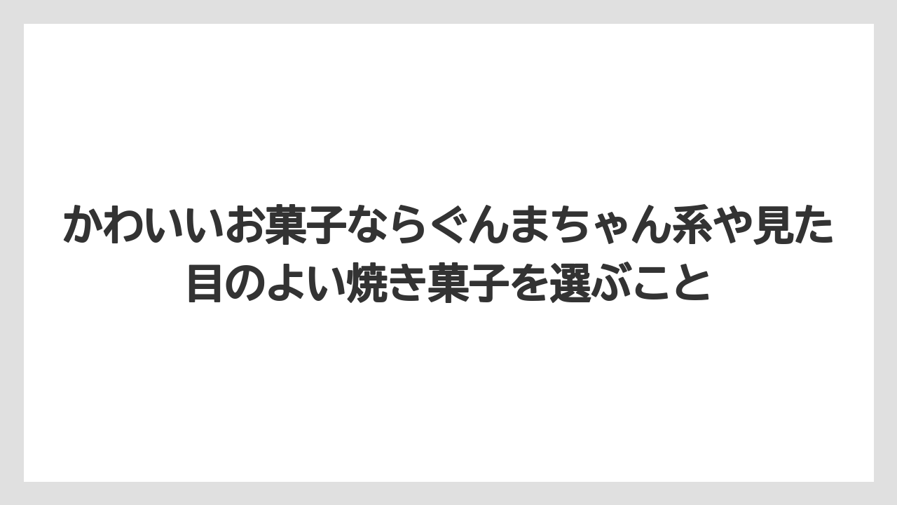 【リゾート】【宿泊】【旅】かわいいお菓子ならぐんまちゃん系や見た目のよい焼き菓子を選ぶこと