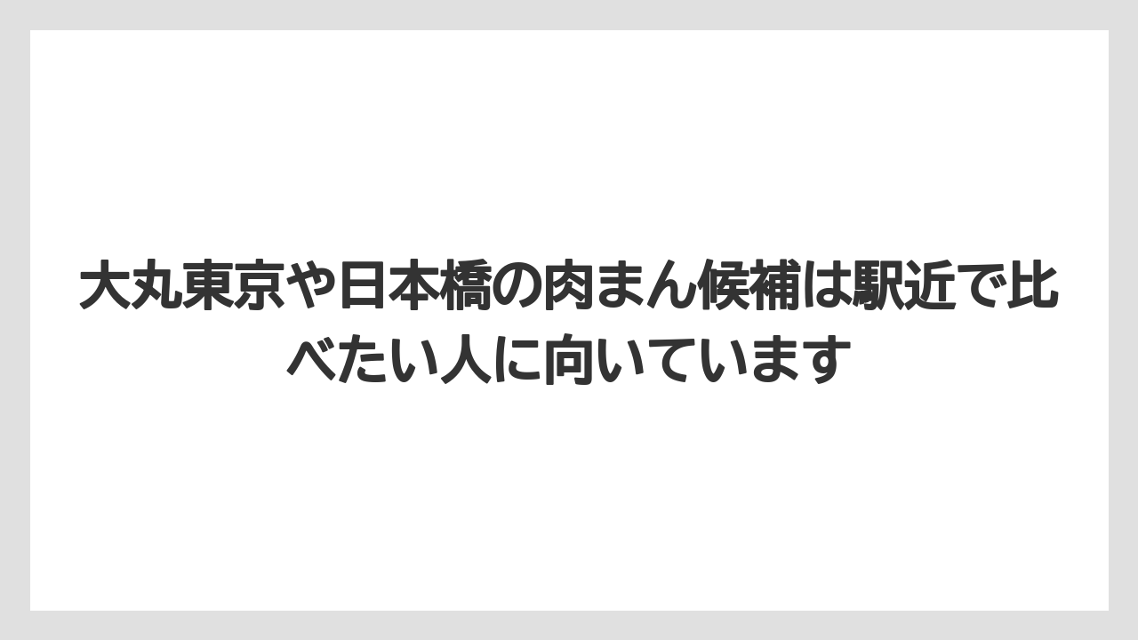 【リゾート】【宿泊】【旅】大丸東京や日本橋の肉まん候補は駅近で比べたい人に向いています
