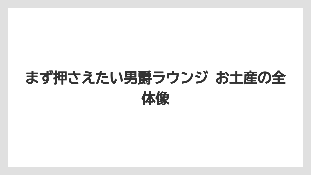 【リゾート】【宿泊】【旅】まず押さえたい男爵ラウンジ お土産の全体像