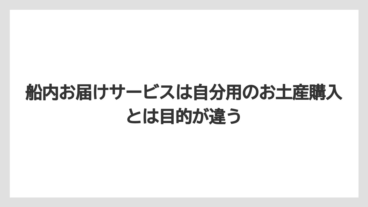 【リゾート】【宿泊】【旅】船内お届けサービスは自分用のお土産購入とは目的が違う