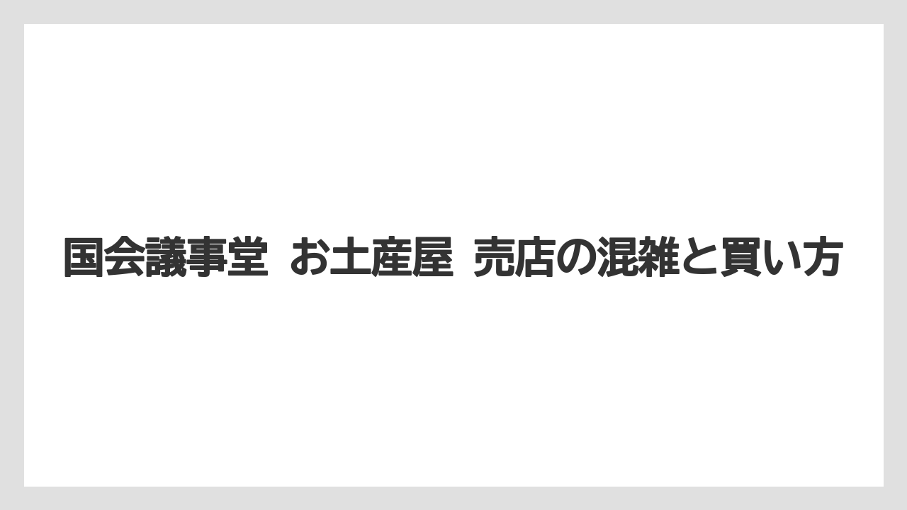 【リゾート】【宿泊】【旅】国会議事堂 お土産屋 売店の混雑と買い方