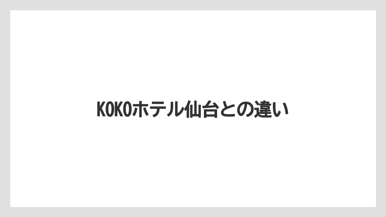 【リゾート】【宿泊】【旅】【楽天トラベル】KOKOホテル仙台との違い