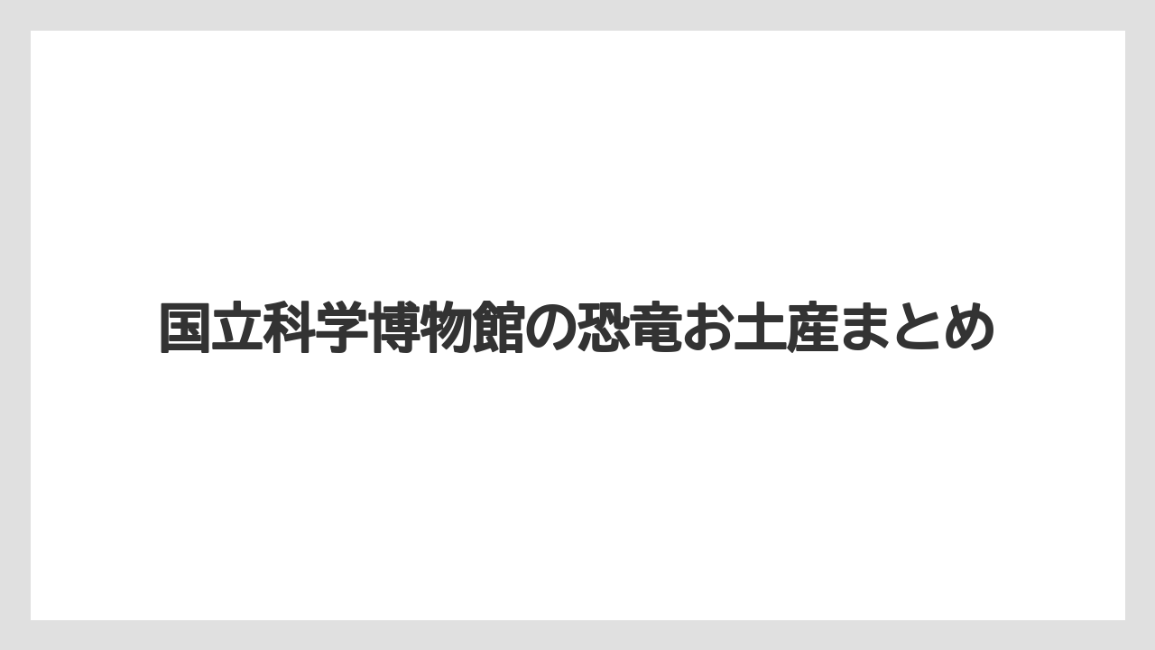 【お土産】【宿泊】【手土産】【旅】国立科学博物館の恐竜お土産まとめ