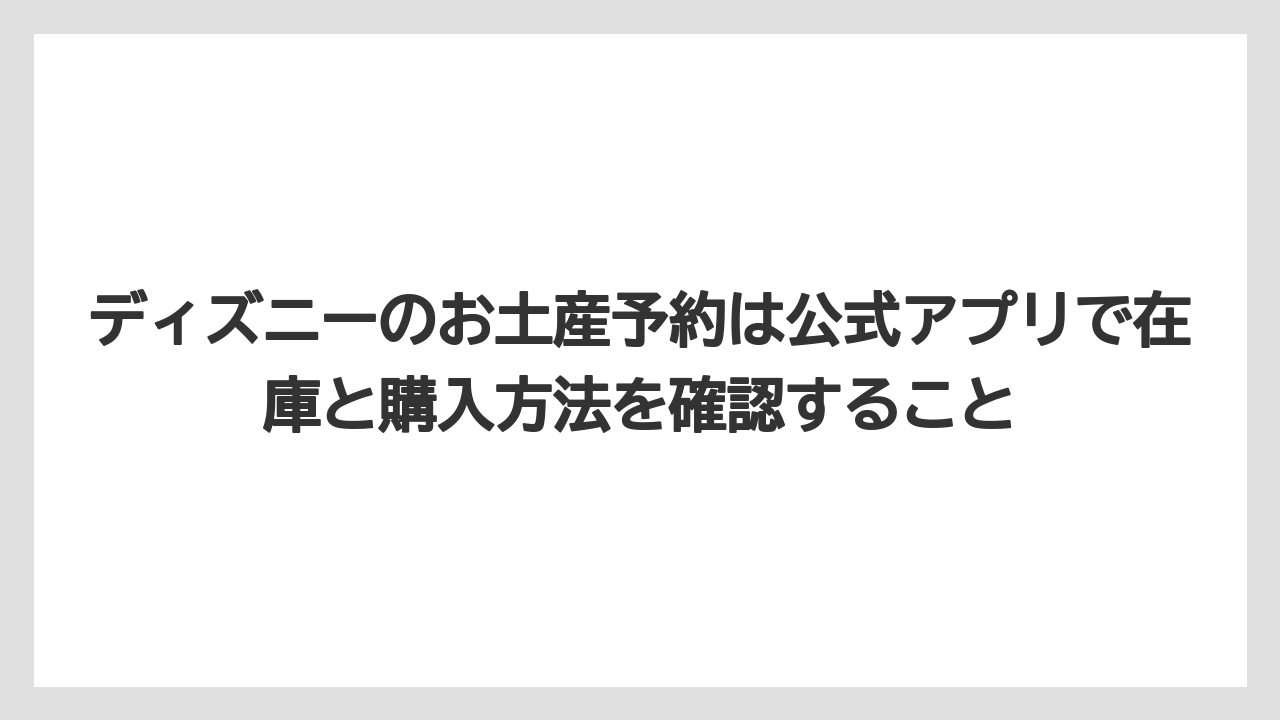 【リゾート】【宿泊】【旅】ディズニーのお土産予約は公式アプリで在庫と購入方法を確認すること