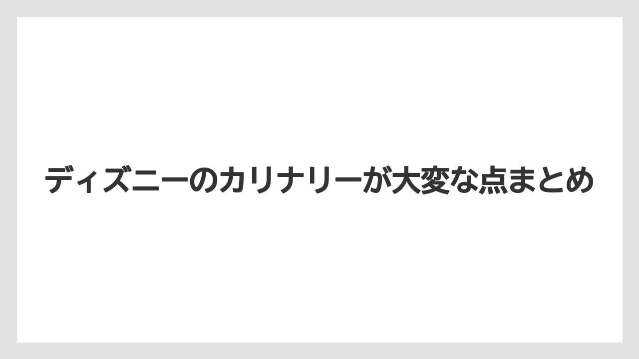 【リゾート】【宿泊】【旅】ディズニーのカリナリーが大変な点まとめ