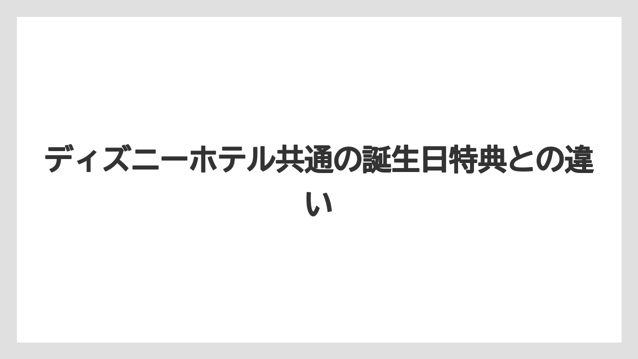 【セレブレーションホテル】【リゾート】【宿泊】ディズニーホテル共通の誕生日特典との違い