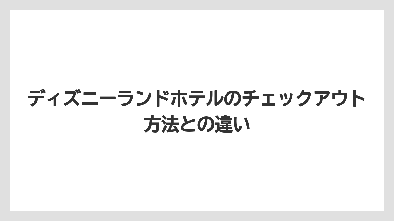 【ミラコスタ】【リゾート】【宿泊】ディズニーランドホテルのチェックアウト方法との違い
