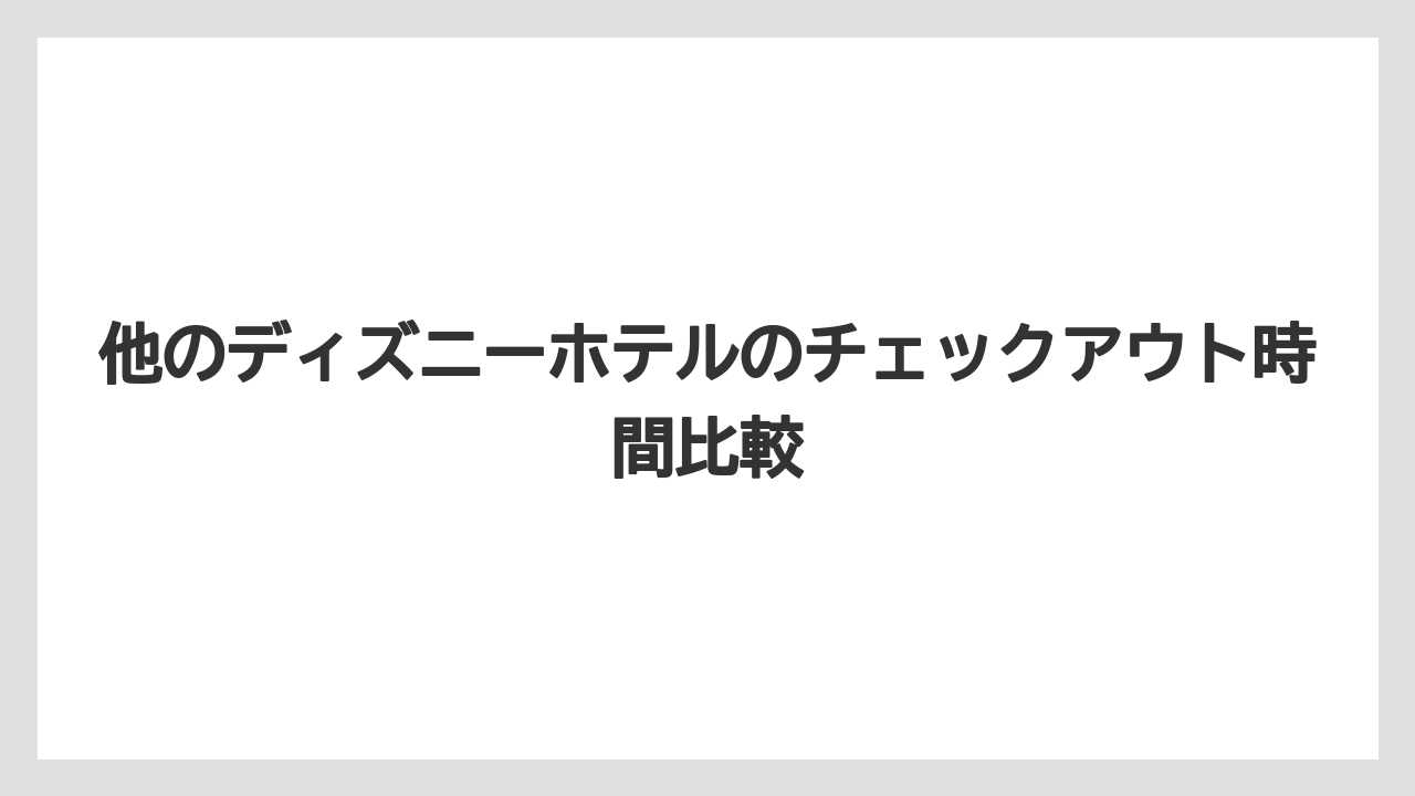 【ミラコスタ】【リゾート】【宿泊】他のディズニーホテルのチェックアウト時間比較