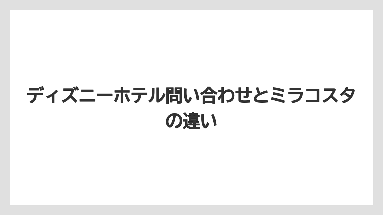 【ミラコスタ】【リゾート】【宿泊】ディズニーホテル問い合わせとミラコスタの違い