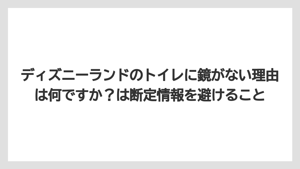 【リゾート】【宿泊】【旅】ディズニーランドのトイレに鏡がない理由は何ですか？は断定情報を避けること