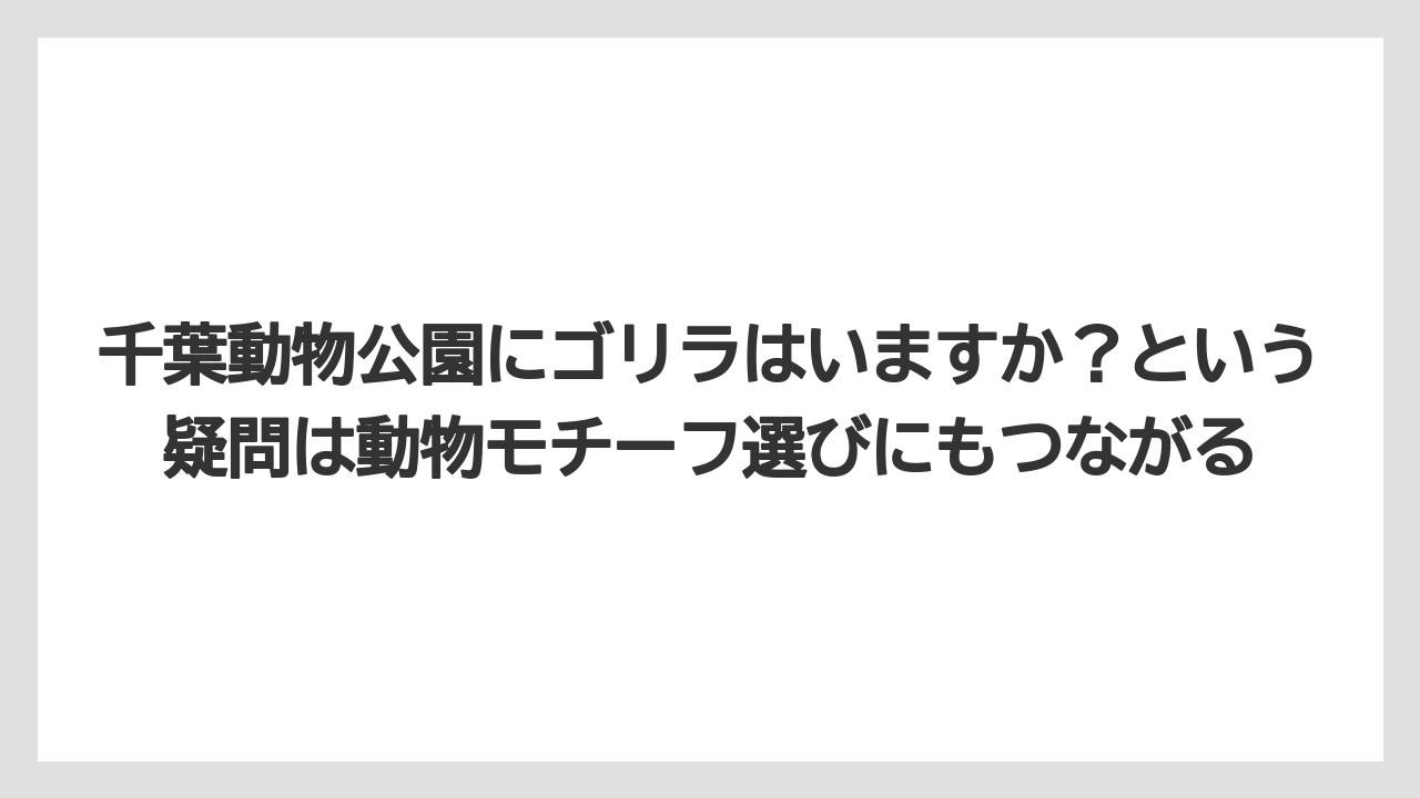 【リゾート】【宿泊】【旅】千葉動物公園にゴリラはいますか？という疑問は動物モチーフ選びにもつながる