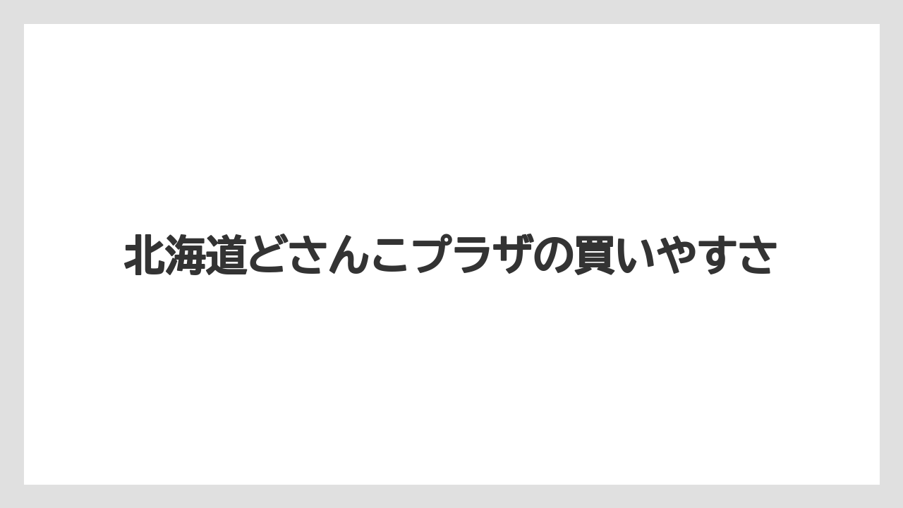 【リゾート】【宿泊】【旅】北海道どさんこプラザの買いやすさ
