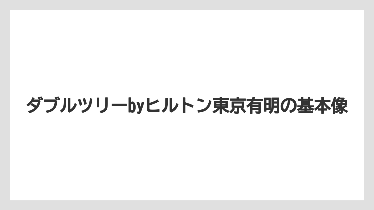 【ヒルトン】【リゾート】【宿泊】【楽天トラベル】ダブルツリーbyヒルトン東京有明の基本像
