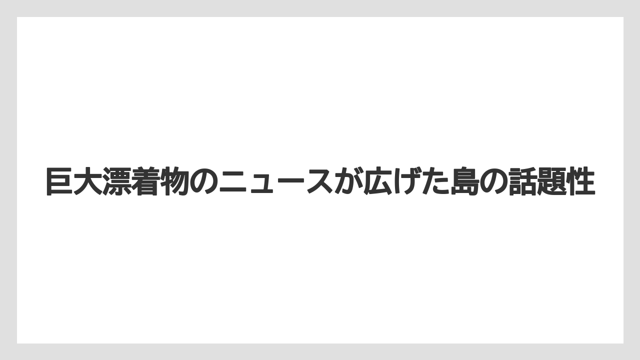 【リゾート】【宿泊】【旅】巨大漂着物のニュースが広げた島の話題性