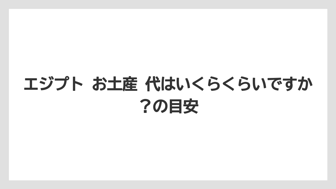 【リゾート】【宿泊】【旅】エジプト お土産 代はいくらくらいですか？の目安