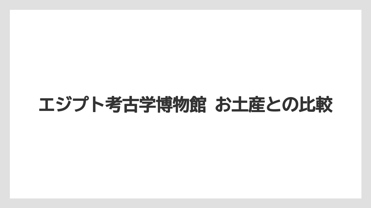 【リゾート】【宿泊】【旅】エジプト考古学博物館 お土産との比較