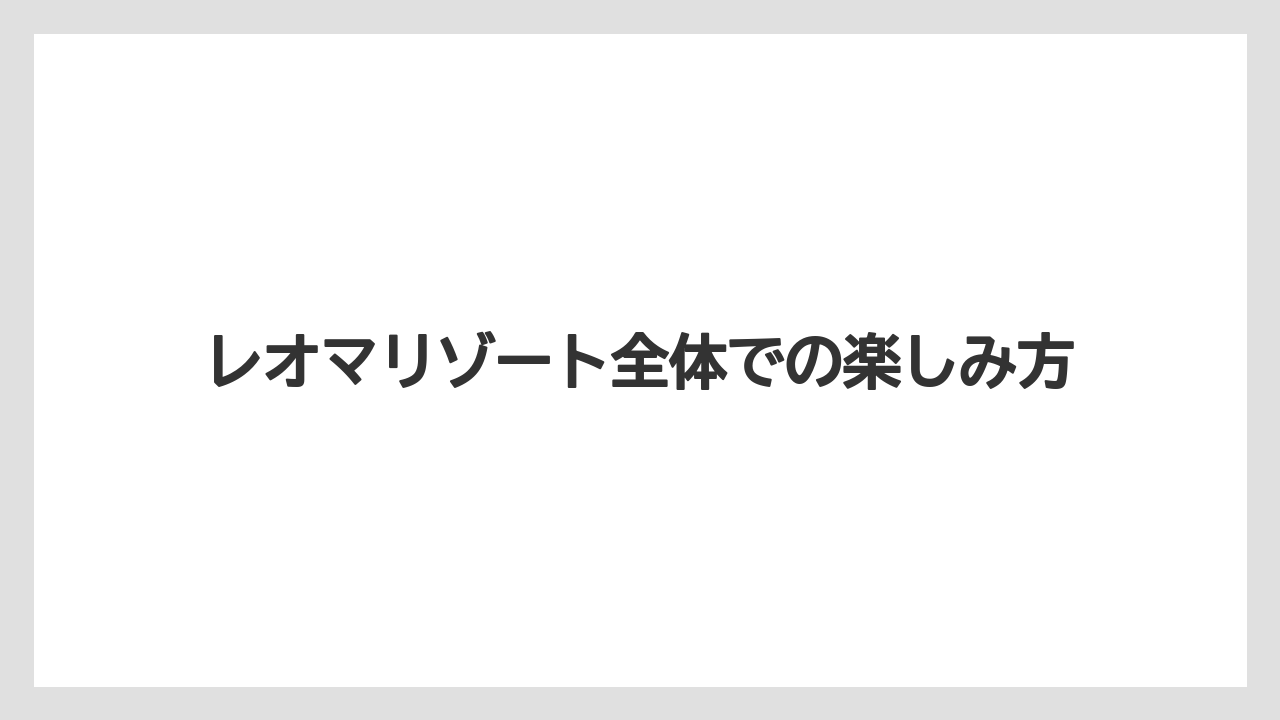【リゾート】【大江戸温泉物語】【宿泊】レオマリゾート全体での楽しみ方