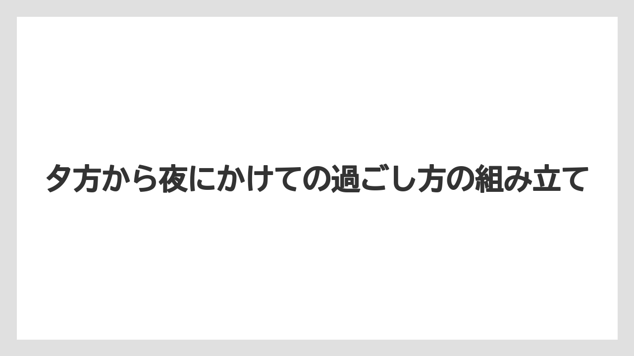 【リゾート】【宿泊】【旅】夕方から夜にかけての過ごし方の組み立て