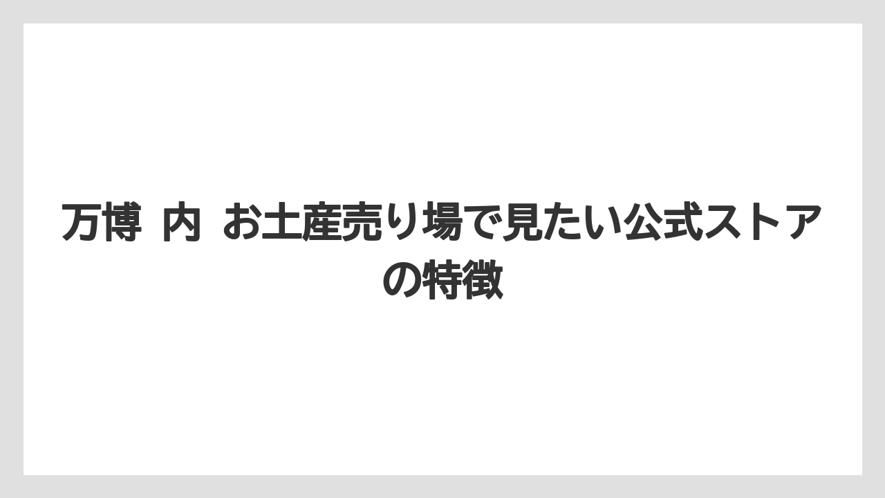 【リゾート】【宿泊】【旅】万博 内 お土産売り場で見たい公式ストアの特徴