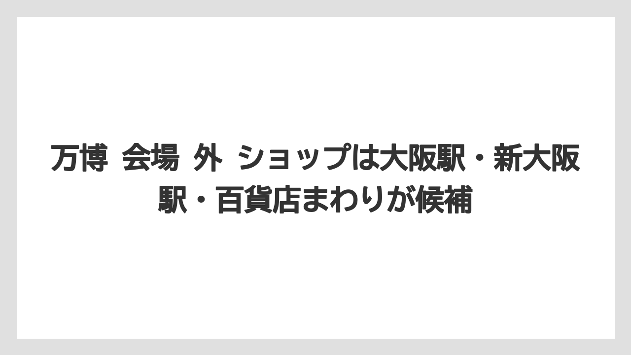 【リゾート】【宿泊】【旅】万博 会場 外 ショップは大阪駅・新大阪駅・百貨店まわりが候補
