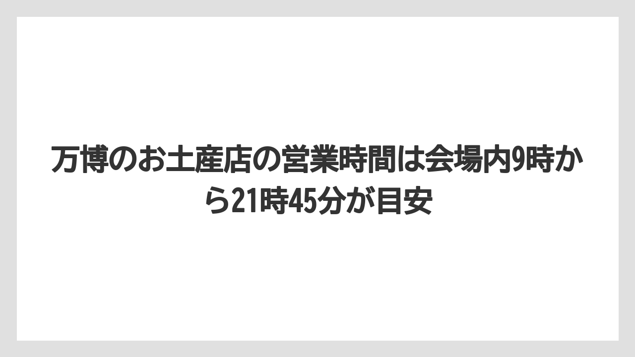 【リゾート】【宿泊】【旅】万博のお土産店の営業時間は会場内9時から21時45分が目安