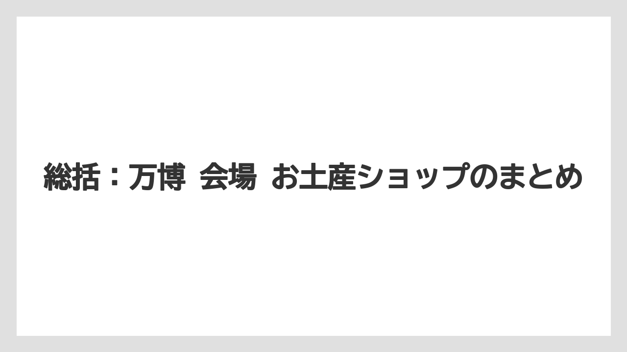 【リゾート】【宿泊】【旅】総括：万博 会場 お土産ショップのまとめ