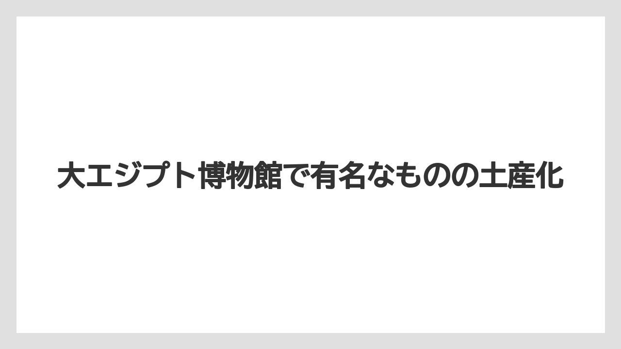 【リゾート】【宿泊】【旅】大エジプト博物館で有名なものの土産化