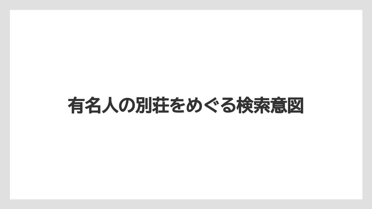 【リゾート】【宿泊】【旅】有名人の別荘をめぐる検索意図