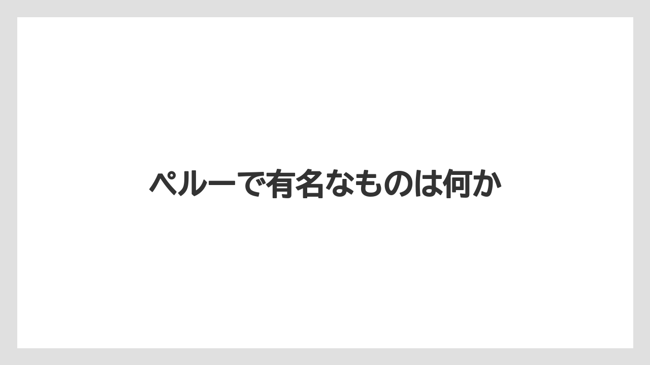 【お土産】【宿泊】【旅】ペルーで有名なものは何か