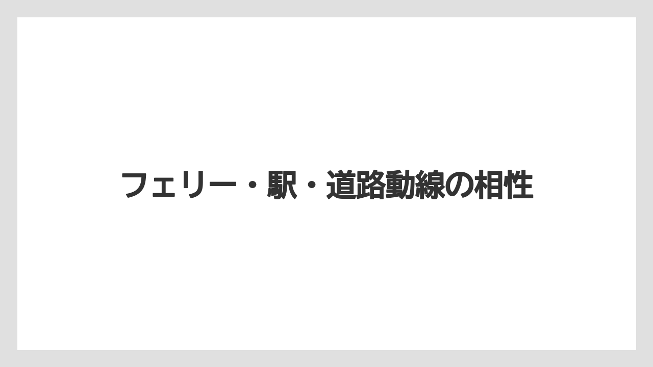 【リゾート】【宿泊】【旅】フェリー・駅・道路動線の相性