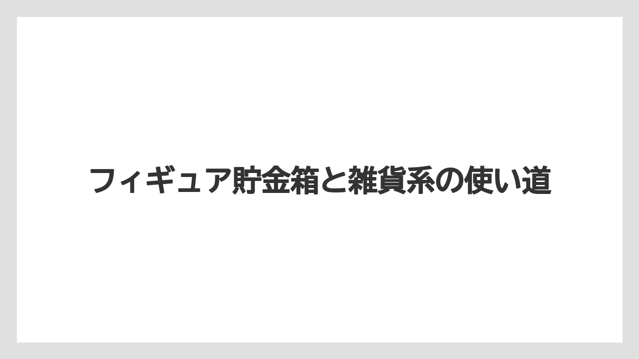 【リゾート】【宿泊】【旅】フィギュア貯金箱と雑貨系の使い道