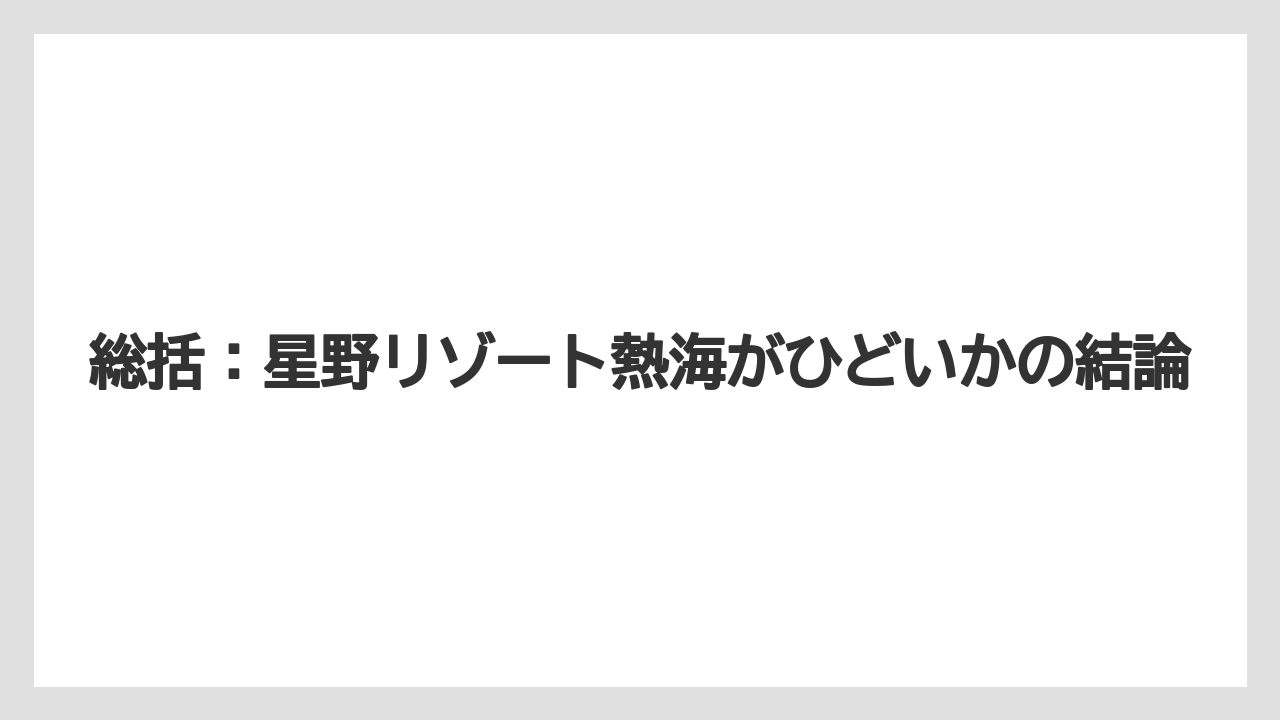 【リゾナーレ】【リゾート】【宿泊】【旅】【星野リゾート】総括：星野リゾート熱海がひどいかの結論