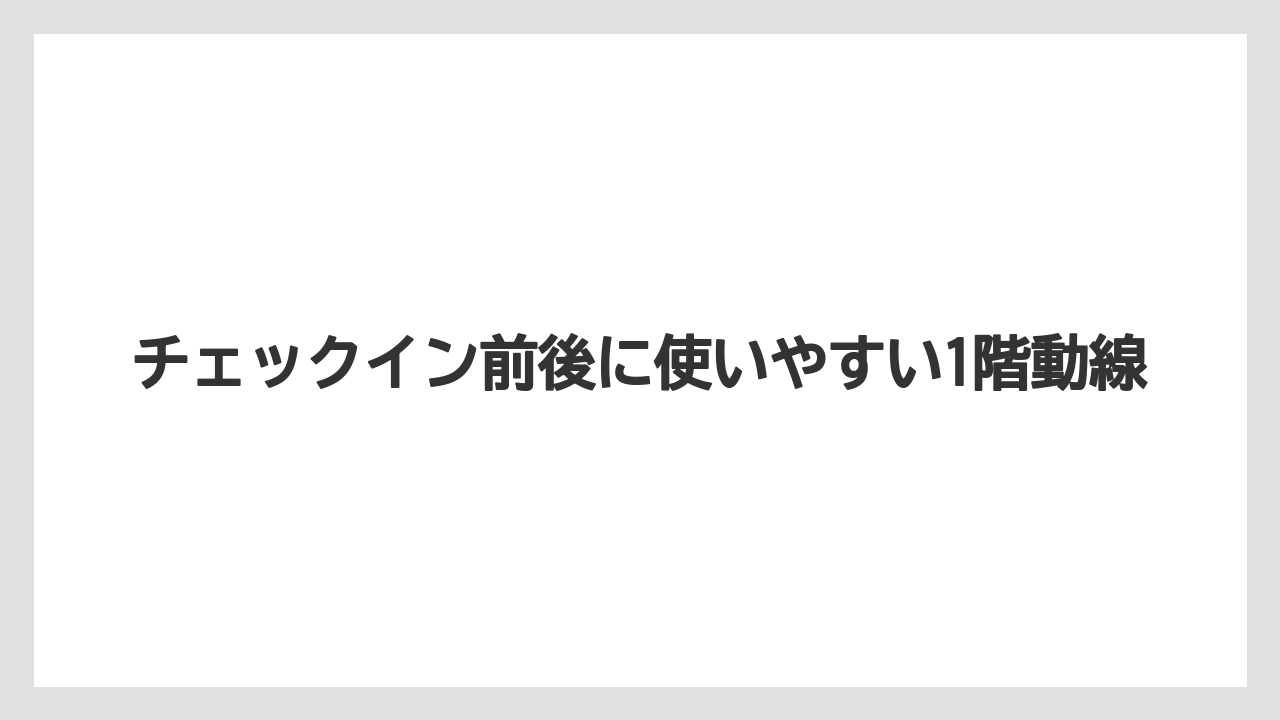 【リゾート】【宿泊】【旅】チェックイン前後に使いやすい1階動線