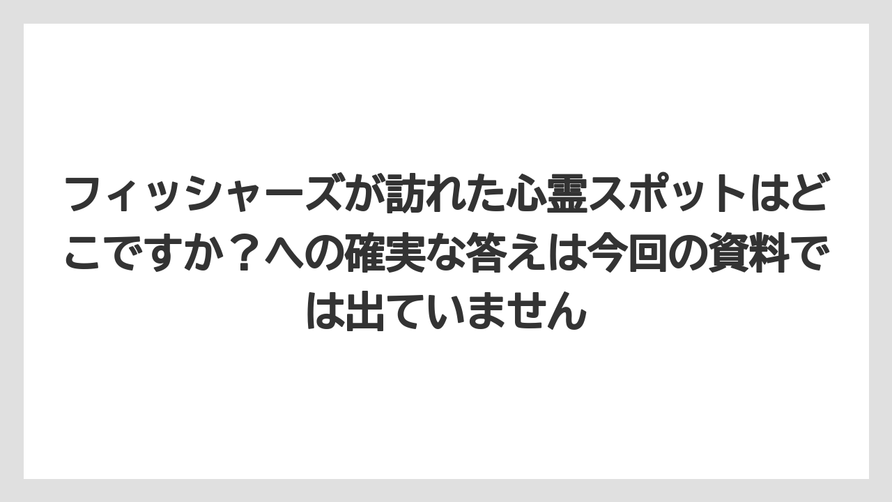 【リッツカールトン】【宿泊】【旅】フィッシャーズが訪れた心霊スポットはどこですか？への確実な答えは今回の資料では出ていません