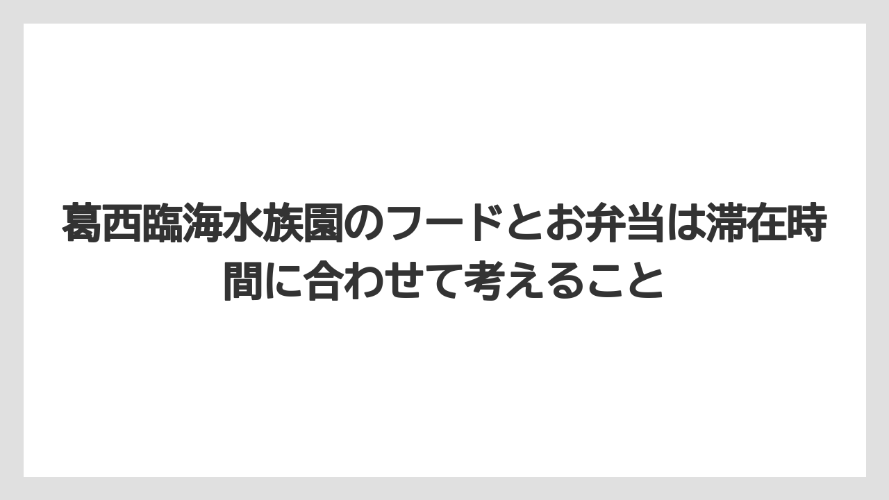 【リゾート】【宿泊】【旅】葛西臨海水族園のフードとお弁当は滞在時間に合わせて考えること