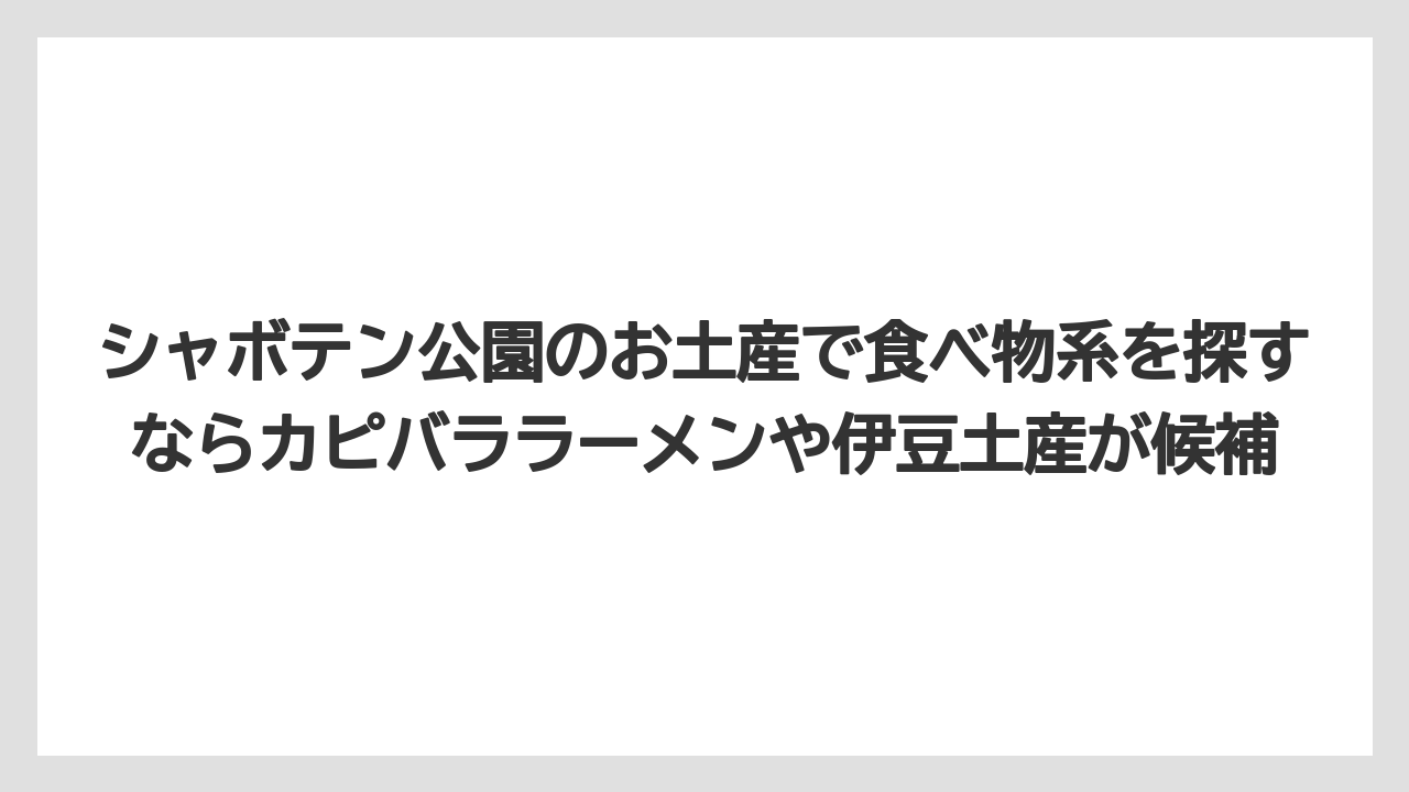 【リゾート】【宿泊】【旅】シャボテン公園のお土産で食べ物系を探すならカピバララーメンや伊豆土産が候補