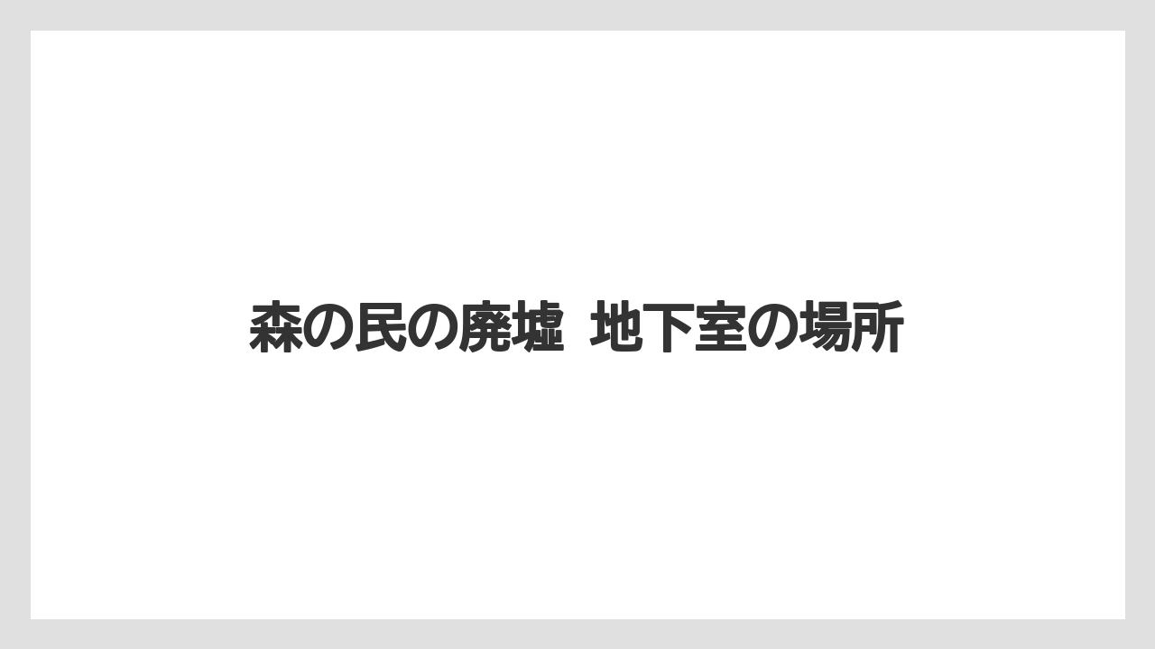 【リゾート】【宿泊】【旅】森の民の廃墟 地下室の場所