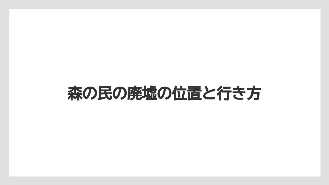 【リゾート】【宿泊】【旅】森の民の廃墟の位置と行き方