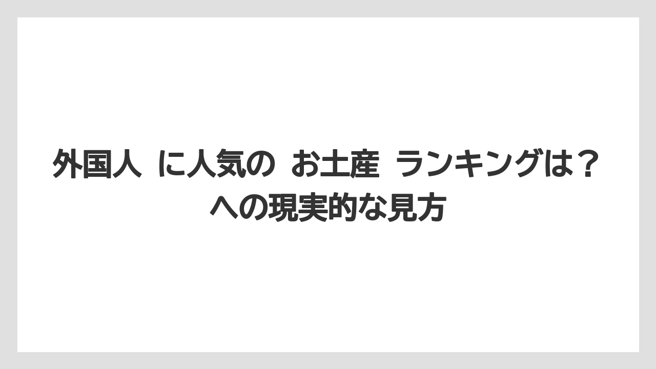 【リゾート】【宿泊】【旅】外国人 に人気の お土産 ランキングは？への現実的な見方