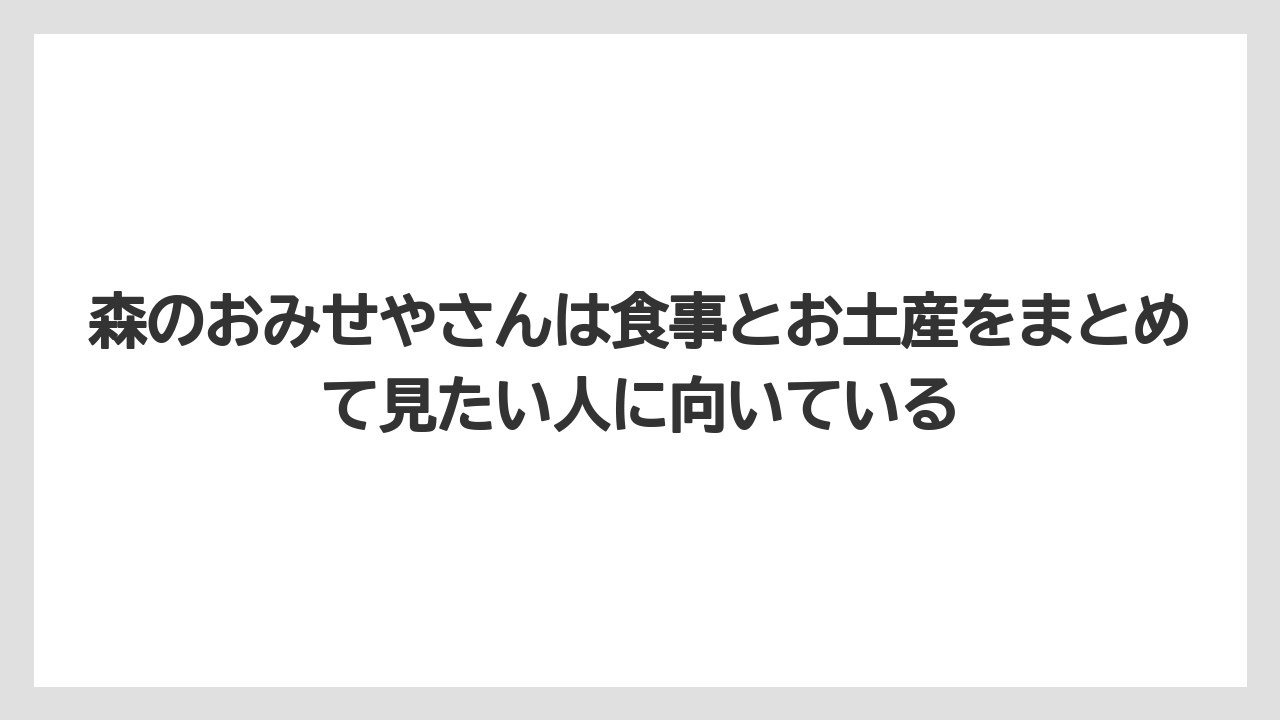 【リゾート】【宿泊】【旅】森のおみせやさんは食事とお土産をまとめて見たい人に向いている